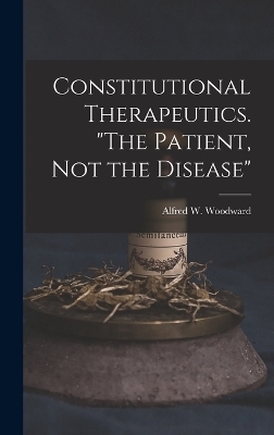 Constitutional Therapeutics. "The Patient, Not the Disease" - Alfred W Woodward