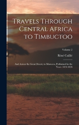 Travels Through Central Africa to Timbuctoo - Réné Caillié