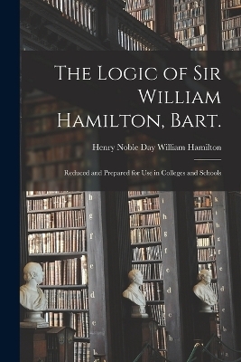 The Logic of Sir William Hamilton, Bart. - Henry Noble Day William Hamilton