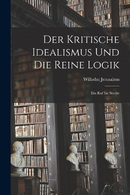 Der Kritische Idealismus Und Die Reine Logik - Wilhelm Jerusalem