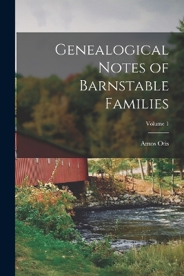 Genealogical Notes of Barnstable Families; Volume 1 - Amos Otis