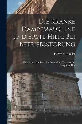 Die Kranke Dampfmaschine Und Erste Hilfe Bei Betriebsstörung - Hermann Haeder