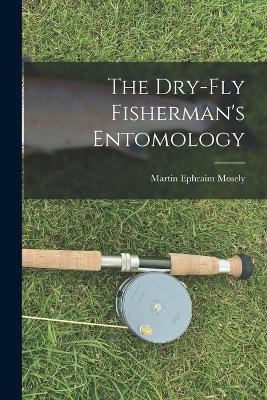 The Dry-Fly Fisherman's Entomology - Martin Ephraim Mosely