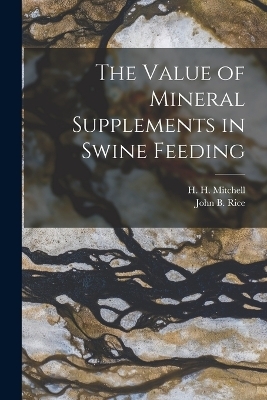 The Value of Mineral Supplements in Swine Feeding - John B 1892- Rice, H H 1886-1966 Mitchell