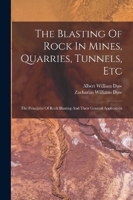 The Blasting Of Rock In Mines, Quarries, Tunnels, Etc - Albert William Daw