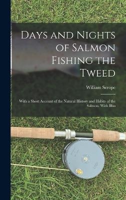 Days and Nights of Salmon Fishing the Tweed; With a Short Account of the Natural History and Habits of the Salmon. With Illus - William Scrope