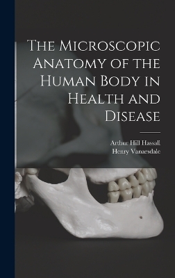 The Microscopic Anatomy of the Human Body in Health and Disease - Henry Vanarsdale, Arthur Hill Hassall