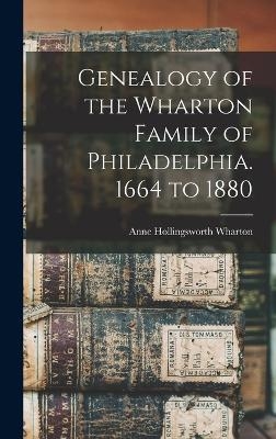 Genealogy of the Wharton Family of Philadelphia. 1664 to 1880 - Anne Hollingsworth Wharton