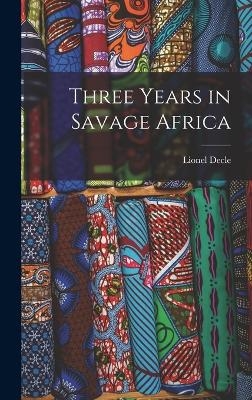 Three Years in Savage Africa - Lionel Decle