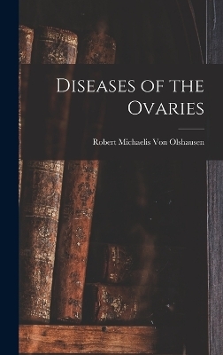 Diseases of the Ovaries - Robert Michaelis Von Olshausen