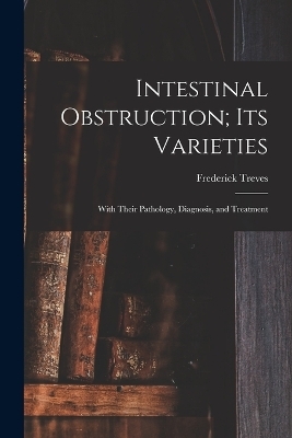 Intestinal Obstruction; Its Varieties - Frederick Treves