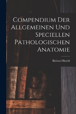 Compendium der Allgemeinen und speciellen Pathologischen Anatomie - Richard Heschl