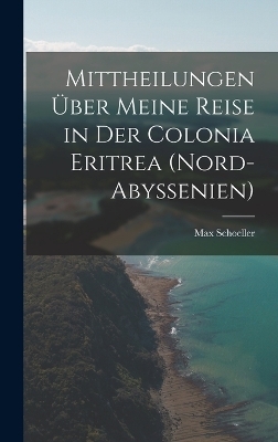 Mittheilungen über meine Reise in der Colonia Eritrea (Nord-Abyssenien) - Max Schoeller