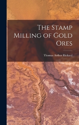 The Stamp Milling of Gold Ores - Thomas Arthur Rickard