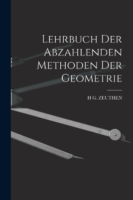 Lehrbuch Der Abzahlenden Methoden Der Geometrie - H G Zeuthen
