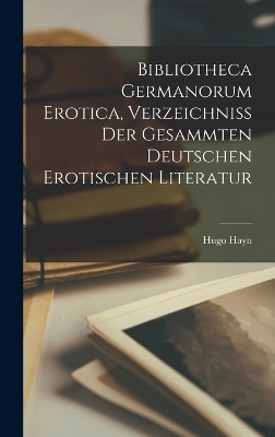 Bibliotheca Germanorum Erotica, Verzeichniss Der Gesammten Deutschen Erotischen Literatur - Hugo Hayn