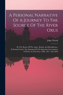 A Personal Narrative Of A Journey To The Source Of The River Oxus - John Wood