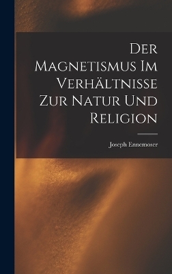 Der Magnetismus im Verhältnisse zur Natur und Religion - Joseph Ennemoser