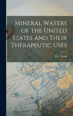 Mineral Waters of the United States and Their Therapeutic Uses - J K Crook