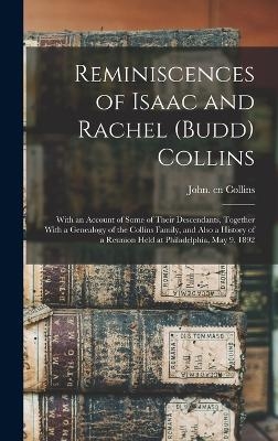 Reminiscences of Isaac and Rachel (Budd) Collins; With an Account of Some of Their Descendants, Together With a Genealogy of the Collins Family, and Also a History of a Reunion Held at Philadelphia, May 9, 1892 - John Cn Collins
