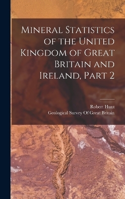 Mineral Statistics of the United Kingdom of Great Britain and Ireland, Part 2 - Robert Hunt