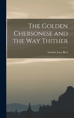 The Golden Chersonese and the Way Thither - Isabella Lucy Bird