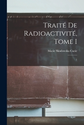 Traité de Radioactivité, Tome I - Marie Skodowska Curie