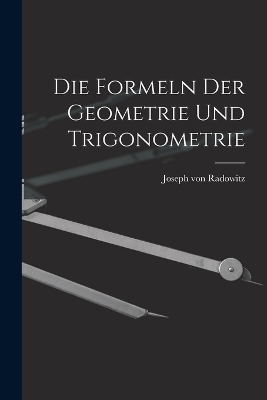 Die Formeln der Geometrie und Trigonometrie - Joseph von Radowitz
