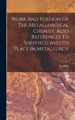 Work And Postion Of The Metallurgical Chemist, Also References To Sheffield And Its Place In Metallurgy - 