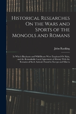 Historical Researches On the Wars and Sports of the Mongols and Romans - John Ranking