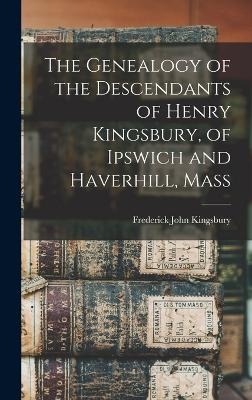 The Genealogy of the Descendants of Henry Kingsbury, of Ipswich and Haverhill, Mass - Frederick John Kingsbury