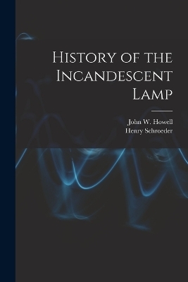 History of the Incandescent Lamp - John W B 1857 Howell, Henry Schroeder