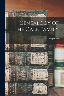 Genealogy of the Gale Family - Gale George 1816-1868