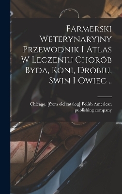 Farmerski weterynaryjny przewodnik i atlas w leczeniu chorób byda, koni, drobiu, swin i owiec .. - 