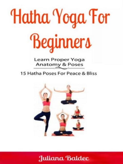 Hatha Yoga For Beginners: Learn Proper Yoga Anatomy & Poses - Juliana Baldec