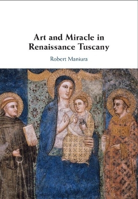 Art and Miracle in Renaissance Tuscany - Robert Maniura