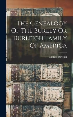 The Genealogy Of The Burley Or Burleigh Family Of America - Charles Burleigh