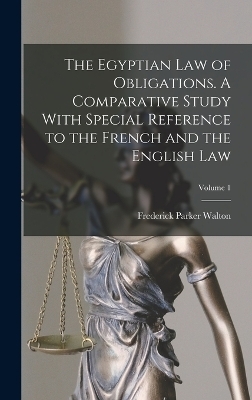 The Egyptian law of Obligations. A Comparative Study With Special Reference to the French and the English law; Volume 1 - Frederick Parker Walton