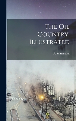 The oil Country, Illustrated - A 1845-1938 Wittemann