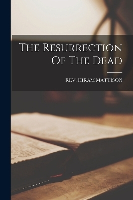 The Resurrection Of The Dead - Rev Hiram Mattison