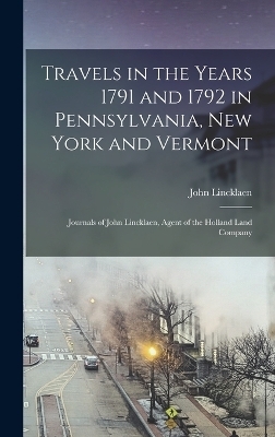 Travels in the Years 1791 and 1792 in Pennsylvania, New York and Vermont; Journals of John Lincklaen, Agent of the Holland Land Company - John Lincklaen
