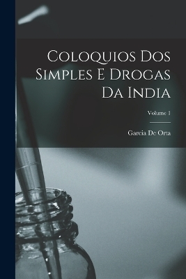 Coloquios Dos Simples E Drogas Da India; Volume 1 - Garcia De Orta