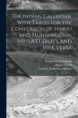 The Indian Calendar, With Tables for the Conversion of Hindu and Muhammadan Into A.D. Dates, and Vice Versa - Robert Sewell, Sankara Balakrshna Dikshita, Robert Gustav Schram