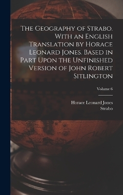 The Geography of Strabo. With an English Translation by Horace Leonard Jones. Based in Part Upon the Unfinished Version of John Robert Sitlington; Volume 6 - Horace Leonard Jones,  Strabo
