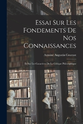 Essai sur les Fondements de nos Connaissances - Antoine Augustin Cournot