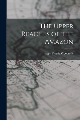 The Upper Reaches of the Amazon - Joseph Froude Woodroffe