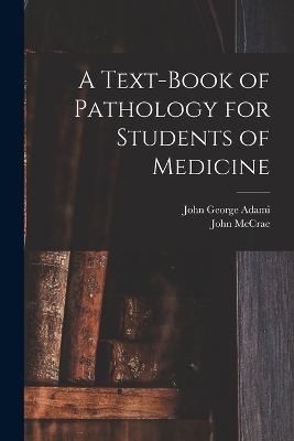 A Text-book of Pathology for Students of Medicine - John George Adami, John McCrae