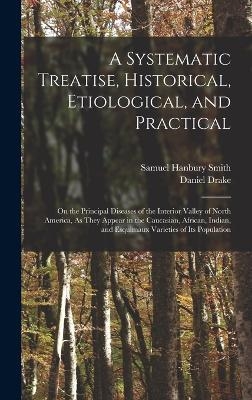 A Systematic Treatise, Historical, Etiological, and Practical - Daniel Drake, Samuel Hanbury Smith