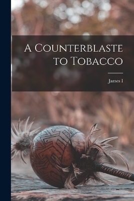 A Counterblaste to Tobacco - James I