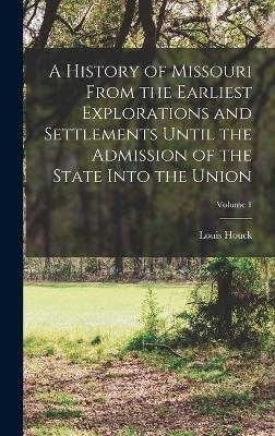 A History of Missouri From the Earliest Explorations and Settlements Until the Admission of the State Into the Union; Volume 1 - Louis Houck